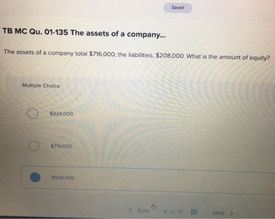 Saved TB MC Qu. 01-135 The assets of a company... The assets of a company total $716,000; the liabilities, $208,000. What is