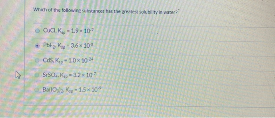 Which of the following substances has greatest solubility in water? SA CUCI, Ksp = 19x 10-7 • PbF2, Ksp = 3.6 x 10-8 Cds, Ksp
