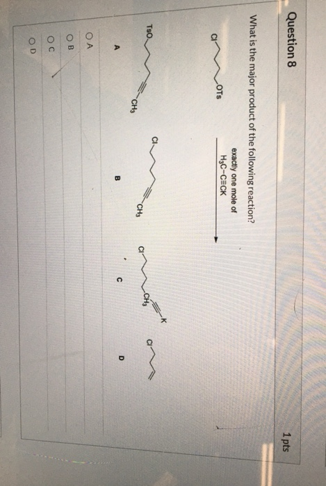 Question 8 1pts What is the major product of the following reaction? exactly one mole of OTs Hас-сеск к TsO. Cн CH CH3 A D OA
