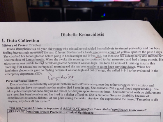 Diabetic Ketoacidosis I. Data Collection History of Present Problem: Diana Humphries is a 45-year-old woman who missed her sc