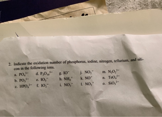 2. Indicate the oxidation number of phosphorus, iodine, nitrogen, tellurium, and sili- con in the following ions. a. PO d. P0