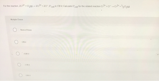 For the reaction, 2012+ + Cl2|9) – 2013+ + 2C1, Ecel is 178 V. Calculate Ecell for the related reaction Cr3+ + Cr +C12+ +12Cl