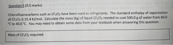 Question 5 (0.5 marks) Chlorofluorocarbons such as CF2Cl2 have been used as refrigerants. The standard enthalpy of vaporizati