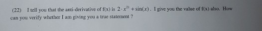 (22) I tell you that the anti-derivative of f(x)is 2 x + sin(x). I give you the value of f(x) also. How can you verify whethe