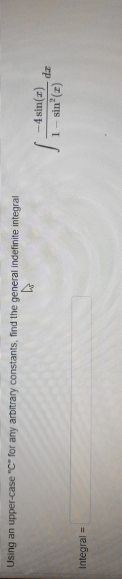 Using an upper-case C for any arbitrary constants, find the general indefinite integral Vi -4 sin(2) 1 - sin? (2) de Integr