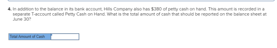4. In addition to the balance in its bank account, Hills Company also has $380 of petty cash on hand. This amount is recorded