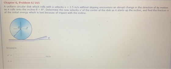 Chapter 6, Problem 6/165 A uniform circular disk which rolls with a velocity v = 2.5 m/s without slipping encounters an abrup