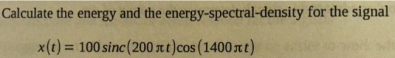 Calculate the energy and the energy-spectral-density for the signal x(t) 100 sine(200 π t)cos (1400mt)