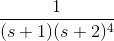 \frac{1}{(s +1)(s +2)^{4}}
