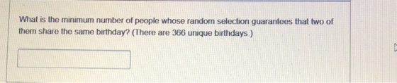 What is the minimum number of people whose random selection guarantees that two of them share the same birthday? (There are 3