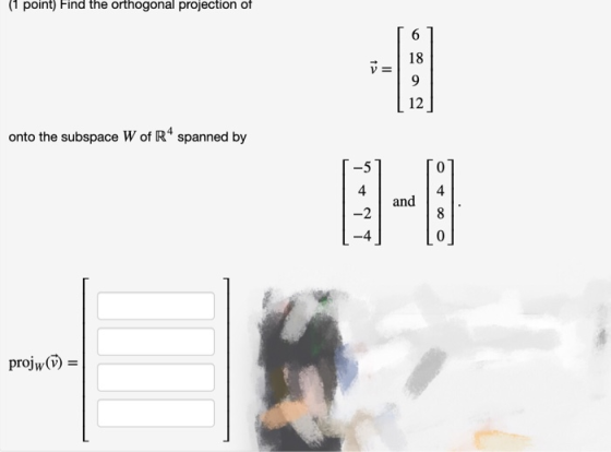 (1 point) Find the orthogonal projection of onto the subspace W of R* spanned by ņ + 9 and Otac projw() = 1