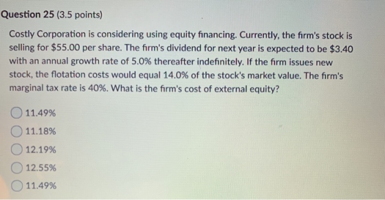 Question 25 (3.5 points) Costly Corporation is considering using equity financing. Currently, the firms stock is selling for