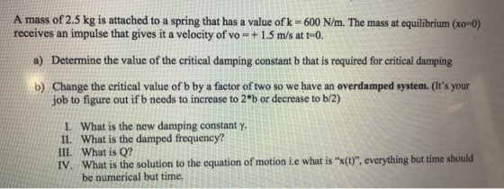 A mass of 2.5 kg is attached to a spring that has a value of k = 600 N/m. The mass at equilibrium (xo=0) receives an impulse