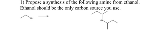 1) Propose a synthesis of the following amine from ethanol. Ethanol should be the only carbon source you use HN.