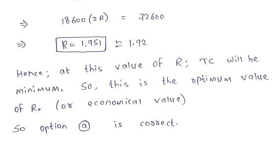 11 18600 (2R) 72600 = ) R= 1,951 h 1.92 Hence; at minimum. lor this value So, this is of Ri TC will be the optimum value valu