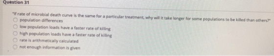 Question 31 If rate of microbial death curve is the same for a particular treatment, why will it take longer for some popula