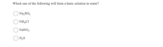Which one of the following will form a basic solution in water? Na,SO3 NHACI NaNO3 H2S