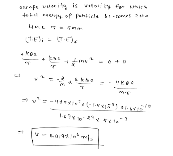 escape velocity is velocity for which total energy of particle be.comes zero Here r = 5mm (TE), = (T.Ea + lege & koe 2 + I mu