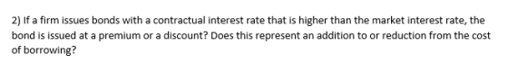 2) If a firm issues bonds with a contractual interest rate that is higher than the market interest rate, the bond is issued a