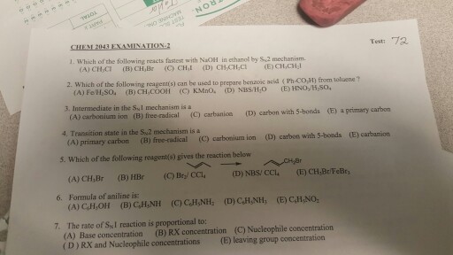 Testa 72. 1 Which of the following reacts fastest with NaoH in ethanol by ss2 mechanism. (A) CHCT (B) CH, Br (CO CH I (D) CH,CHC1 (E) CH,CH 2. which of the following reagent can be used to prepare benzoic acid (Ph-co from voluene Fe/Haso. (B) CH COOH (C) KMno. NBSiHro (E) ate in the SN mechanism (D) carbon with 5-boeds (E) a primary (c carbanion 4, Transition state in the SN2 mechanism is a (D) carbon with 5-bonds (E) carbanion (C) carbonium ion 5. Which of the following reagent(s) gives the reaction below (A) CH,Br (B) HBr 6. Formula of aniline is: 7. The rate of SNI reaction is proportional to: (C)Nucleophile concentration (A) Base concentration (B) RX concentration (D)Rx and Nucleophile concentrations (E) leaving group concentration