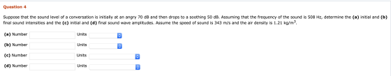 Question 4 Suppose that the sound level of a conversation is initially at an angry 70 dB and then drops to a soothing 50 dB.