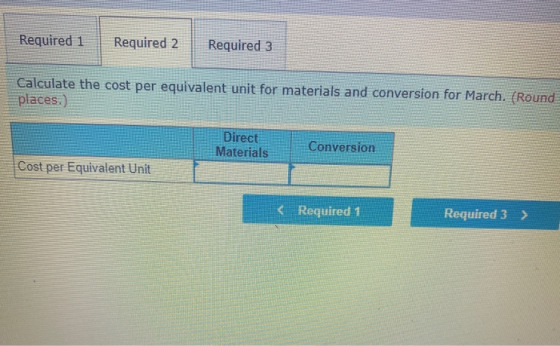Required 1 Required 2 Required 3 Calculate the cost per equivalent unit for materials and conversion for March. (Round places