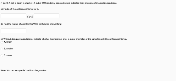 (1 point) A poll is taken in which 313 out of 550 randomly selected voters indicated their preference for a certain candidate