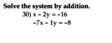 Solve the system by addition. 30) x - 2y = -16 -7x - ly = -8