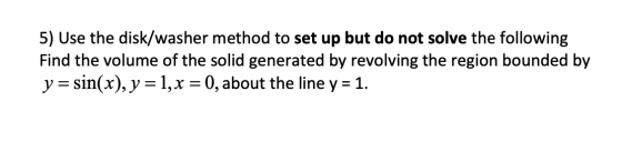 5) Use the disk/washer method to set up but do not solve the following Find the volume of the solid generated by revolving th