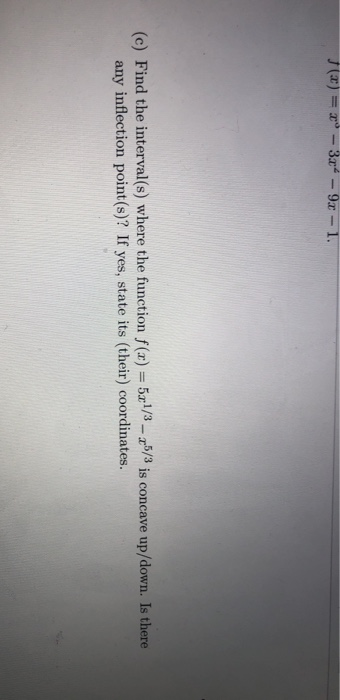 (a) =-3x- 9x - 1. (c) Find the interval(s) where the function f(x) = 5x1/3 - 25/3 is concave up/down. Is there any inflection