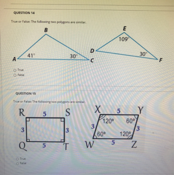 QUESTION 14 True or False: The following two polygons are similar. B E 109 D 41° 30° 30° А с F True O False QUESTION 15 True