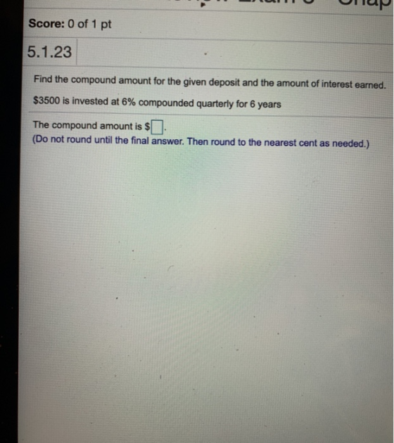 tuTпорар Score: 0 of 1 pt 5.1.23 Find the compound amount for the given deposit and the amount of interest earned. $3500 is