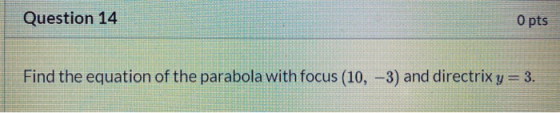 Question 14 O pts Find the equation of the parabola with focus (10, -3) and directrix y = 3.