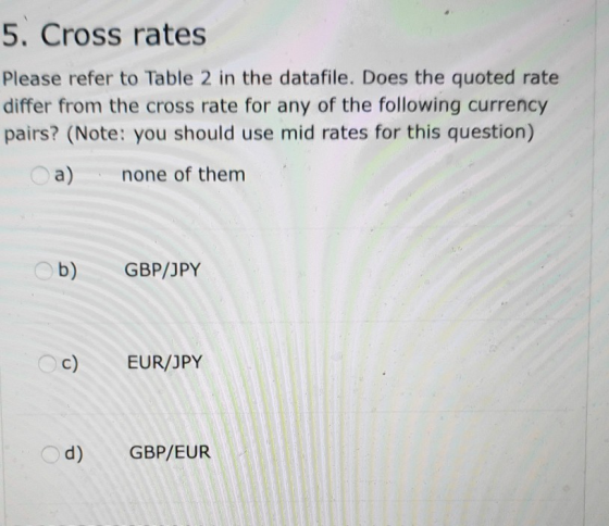 5. Cross rates Please refer to Table 2 in the datafile. Does the quoted rate differ from the cross rate for any of the follow