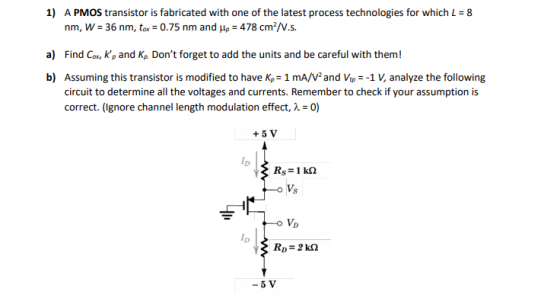 1) A PMOS transistor is fabricated with one of the latest process technologies for which L = 8 nm, W = 36 nm, tax = 0.75 nm a