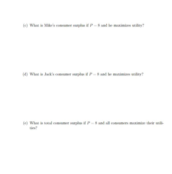 (c) What is Mikes consumer surplus if P 8 and he maximizes utility? (d) What is Jacks consumer surplus if P 8 and he maximi