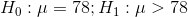 H_0:\mu=78;H_1:\mu>78