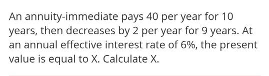 An annuity-immediate pays 40 per year for 10 years, then decreases by 2 per year for 9 years. At an annual effective interest