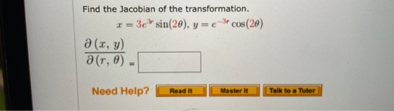 Find the Jacobian of the transformation. r = 3er sin(20), y=e-3r cos(20) a (x, y) a(r, o) - Need Help? Read it Master It Talk