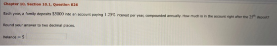 Chapter 10, Section 10.1, Question 026 Each year, a family deposits $5000 into an account paying 1.25% interest per year, com