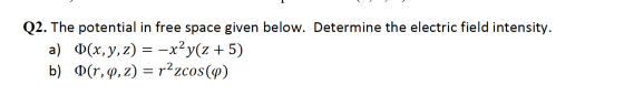 Q2. The potential in free space given below. Determine the electric field intensity. a) O(x,y,z) = -x2y(z + 5) b) O(r,9, 2) =