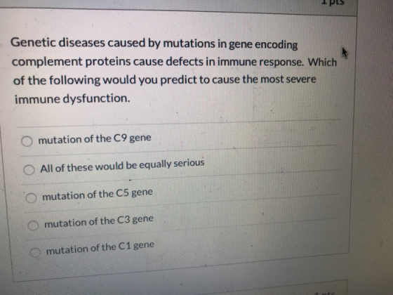 IPES Genetic diseases caused by mutations in gene encoding complement proteins cause defects in immune response. Which of the