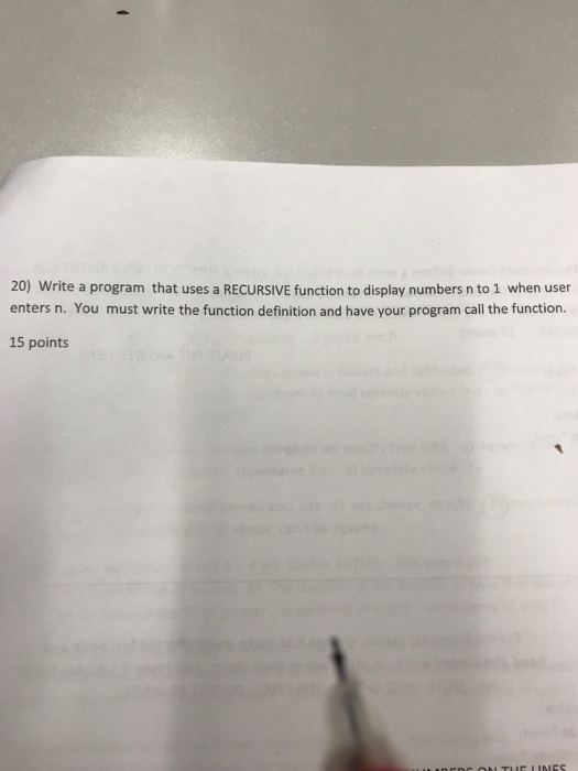 20) Write a program that uses a RECURSIVE function to display numbers n to 1 when user enters n. You must write the function definition and have your program call the function. 15 points
