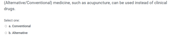 (Alternative/Conventional) medicine, such as acupuncture, can be used instead of clinical drugs. Select one: O a. Conventiona