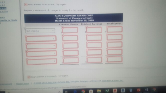 XYour answer is incorrect. Try again. Prepare a statement of changes in equity for the month. AIOU EQUIPMENT REPAIR CORP. Statement of Changes in Equity Month Ended November 30, 2018 corc Common Shares Retained Earnings Total Equity Net income Your answer is incorrect. Try agaan. Sens s A ights Reser