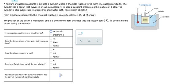 1 atm pressure A mixture of gaseous reactants is put into a cylinder, where a chemical reaction turns them into gaseous produ