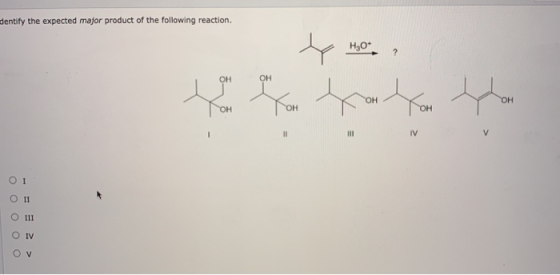 dentify the expected major product of the following reaction. Н,0* OH ОН ОН ОН ОН ОН он ІІ III IV у О І Оп о III о IV OV