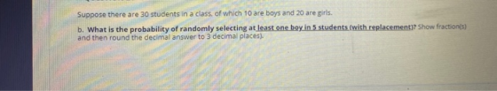 Suppose there are 30 students in a class of which 10 are boys and 20 are girls. b. What is the probability of randomly select