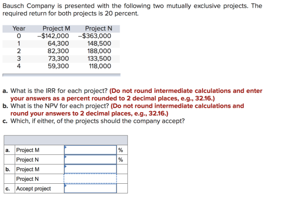 Bausch Company is presented with the following two mutually exclusive projects. The required return for both projects is 20 p