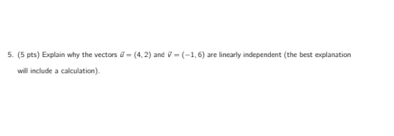 5. (5 pts) Explain why the vectors ū=(4,2) and 7 =(-1,6) are linearly independent (the best explanation will include a calcul